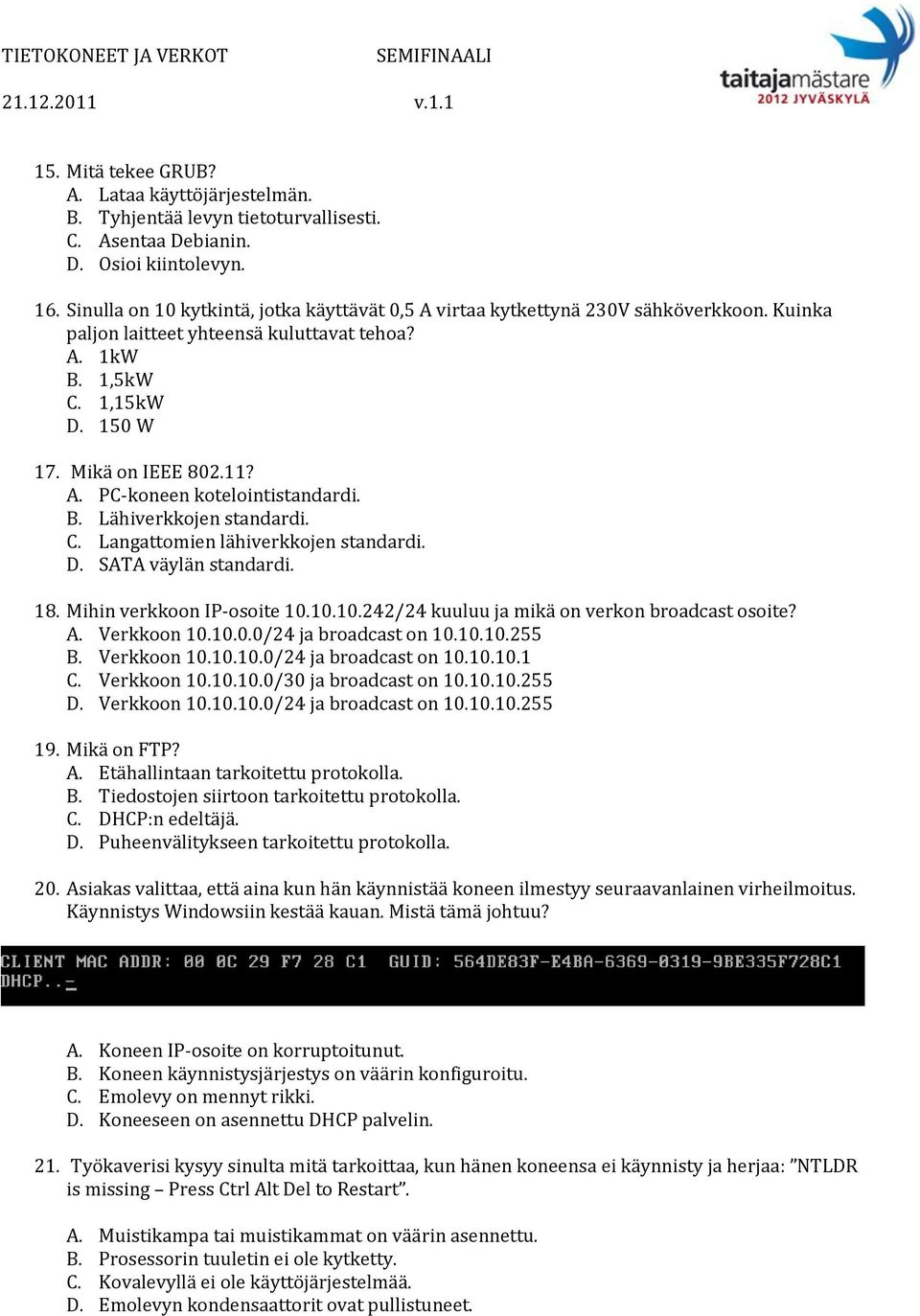 B. Lähiverkkojen standardi. C. Langattomien lähiverkkojen standardi. D. SATA väylän standardi. 18. Mihin verkkoon IP-osoite 10.10.10.242/24 kuuluu ja mikä on verkon broadcast osoite? A. Verkkoon 10.