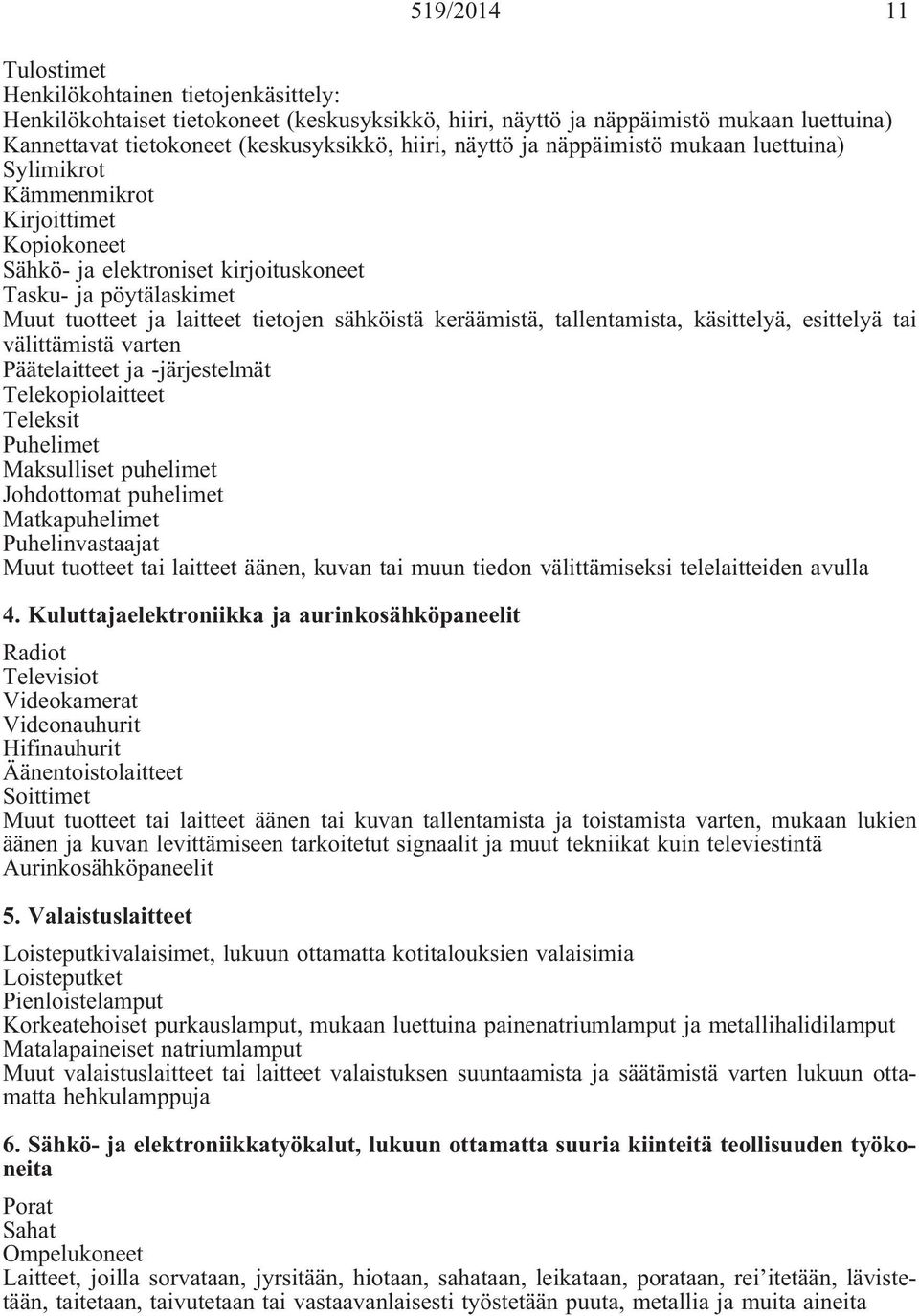 keräämistä, tallentamista, käsittelyä, esittelyä tai välittämistä varten Päätelaitteet ja -järjestelmät Telekopiolaitteet Teleksit Puhelimet Maksulliset puhelimet Johdottomat puhelimet Matkapuhelimet