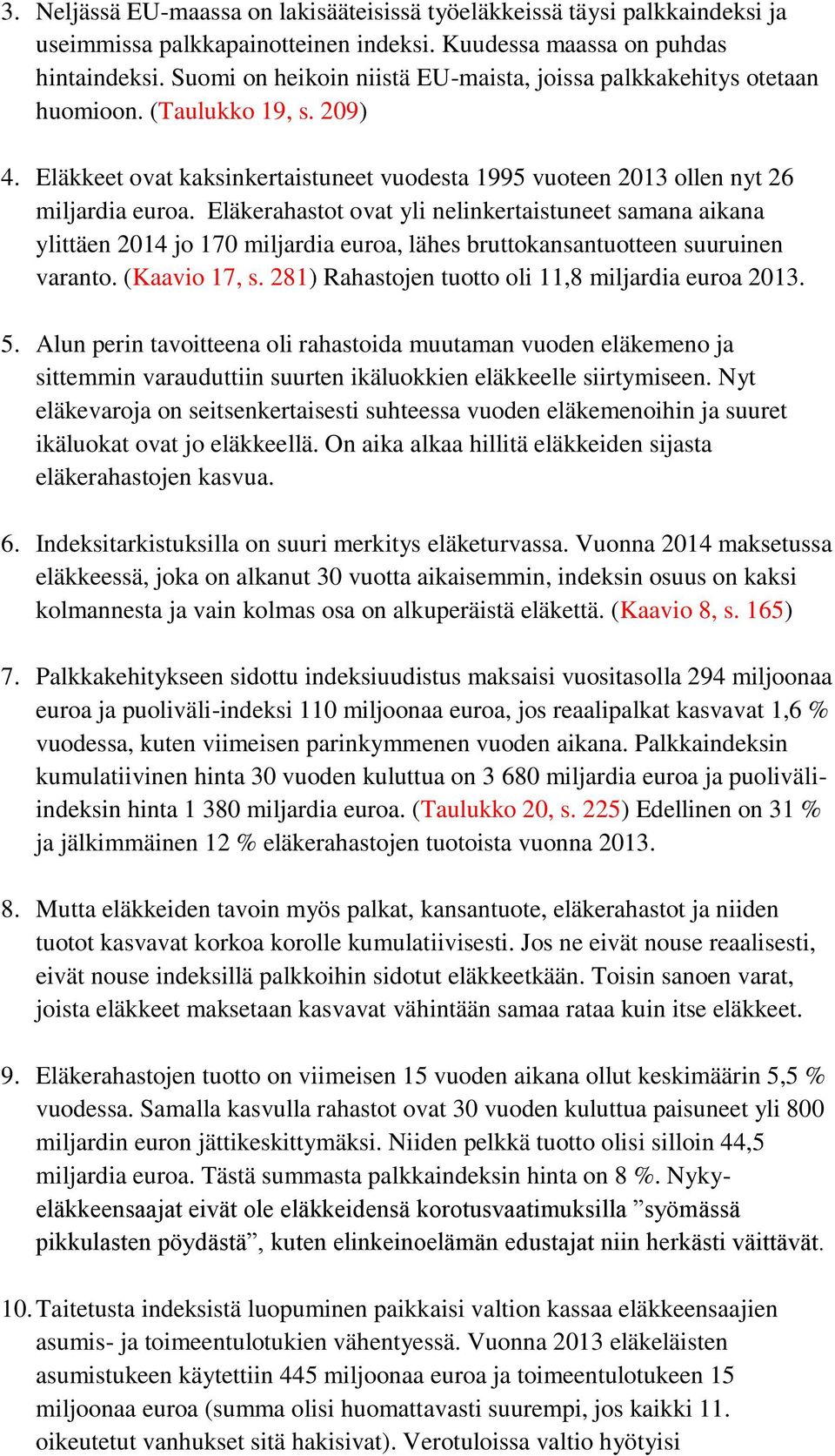Eläkerahastot ovat yli nelinkertaistuneet samana aikana ylittäen 2014 jo 170 miljardia euroa, lähes bruttokansantuotteen suuruinen varanto. (Kaavio 17, s.