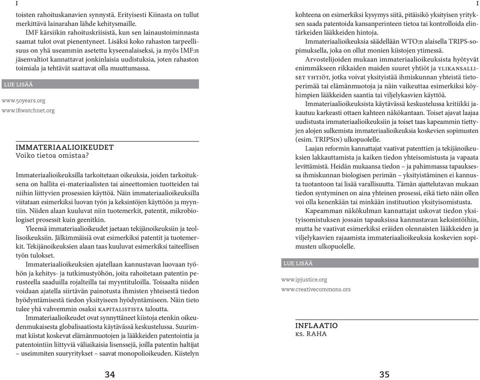 Lisäksi koko rahaston tarpeellisuus on yhä useammin asetettu kyseenalaiseksi, ja myös IMF:n jäsenvaltiot kannattavat jonkinlaisia uudistuksia, joten rahaston toimiala ja tehtävät saattavat olla