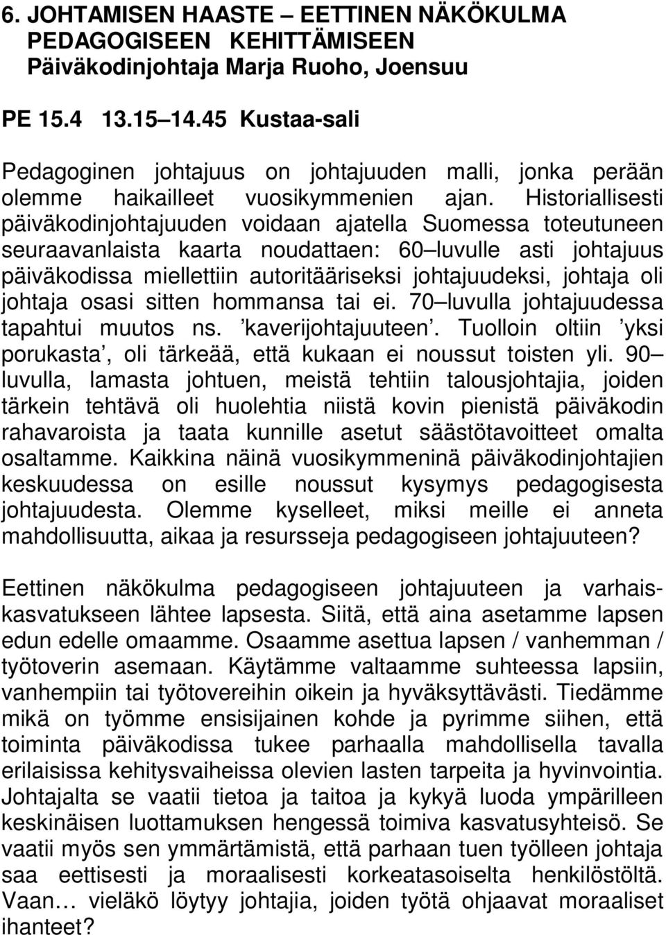 Historiallisesti päiväkodinjohtajuuden voidaan ajatella Suomessa toteutuneen seuraavanlaista kaarta noudattaen: 60 luvulle asti johtajuus päiväkodissa miellettiin autoritääriseksi johtajuudeksi,