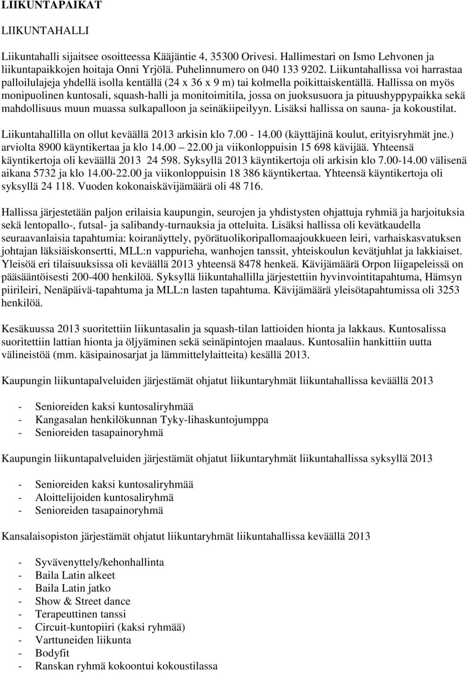Hallissa on myös monipuolinen kuntosali, squash-halli ja monitoimitila, jossa on juoksusuora ja pituushyppypaikka sekä mahdollisuus muun muassa sulkapalloon ja seinäkiipeilyyn.