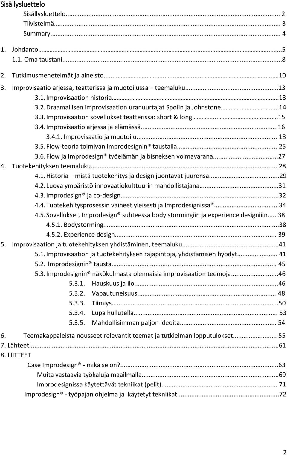 ......15 3.4. Improvisaatio arjessa ja elämässä...16 3.4.1. Improvisaatio ja muotoilu... 18 3.5. Flow-teoria toimivan Improdesignin taustalla... 25 3.6. Flow ja Improdesign työelämän ja bisneksen voimavarana.