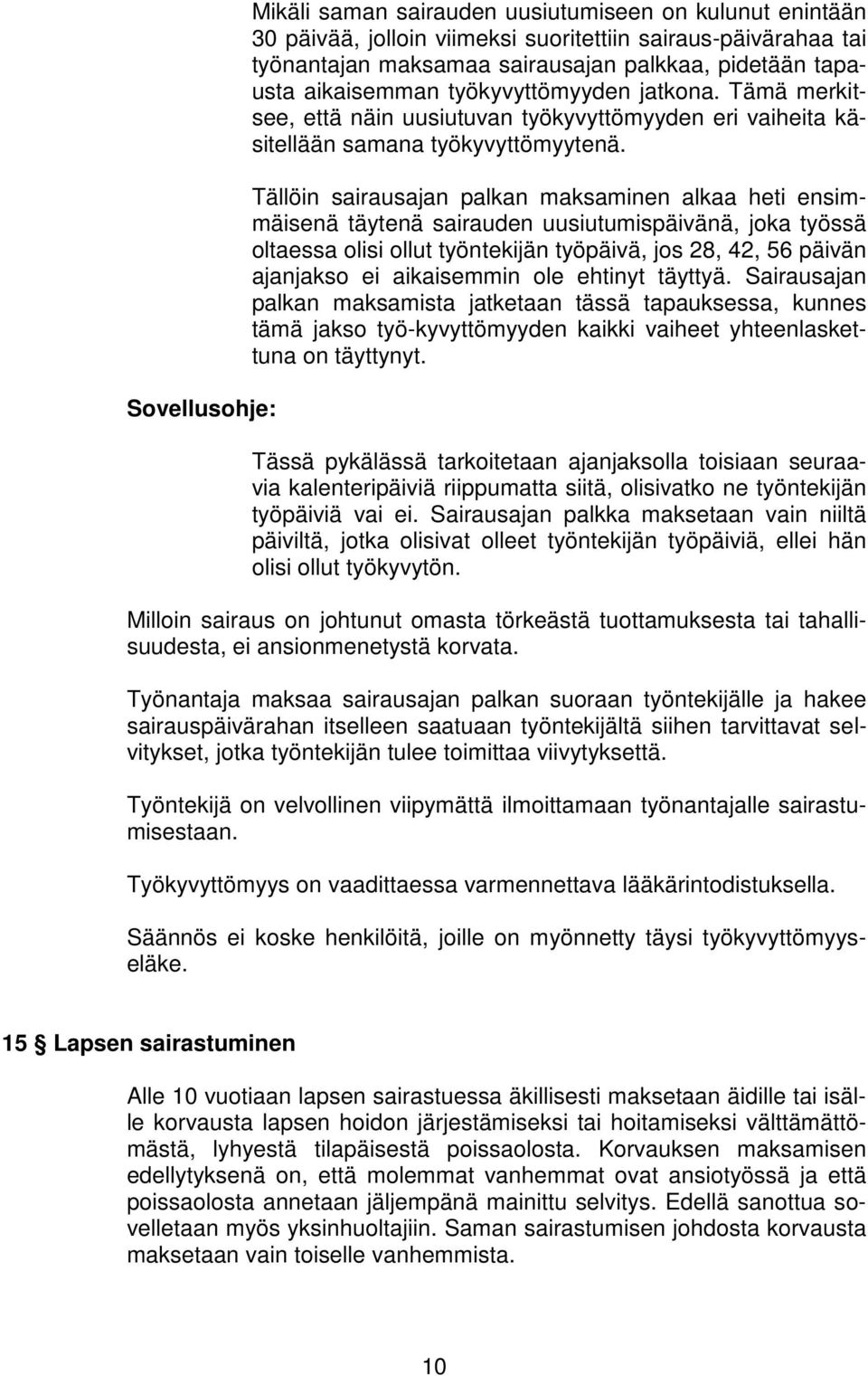 Tällöin sairausajan palkan maksaminen alkaa heti ensimmäisenä täytenä sairauden uusiutumispäivänä, joka työssä oltaessa olisi ollut työntekijän työpäivä, jos 28, 42, 56 päivän ajanjakso ei