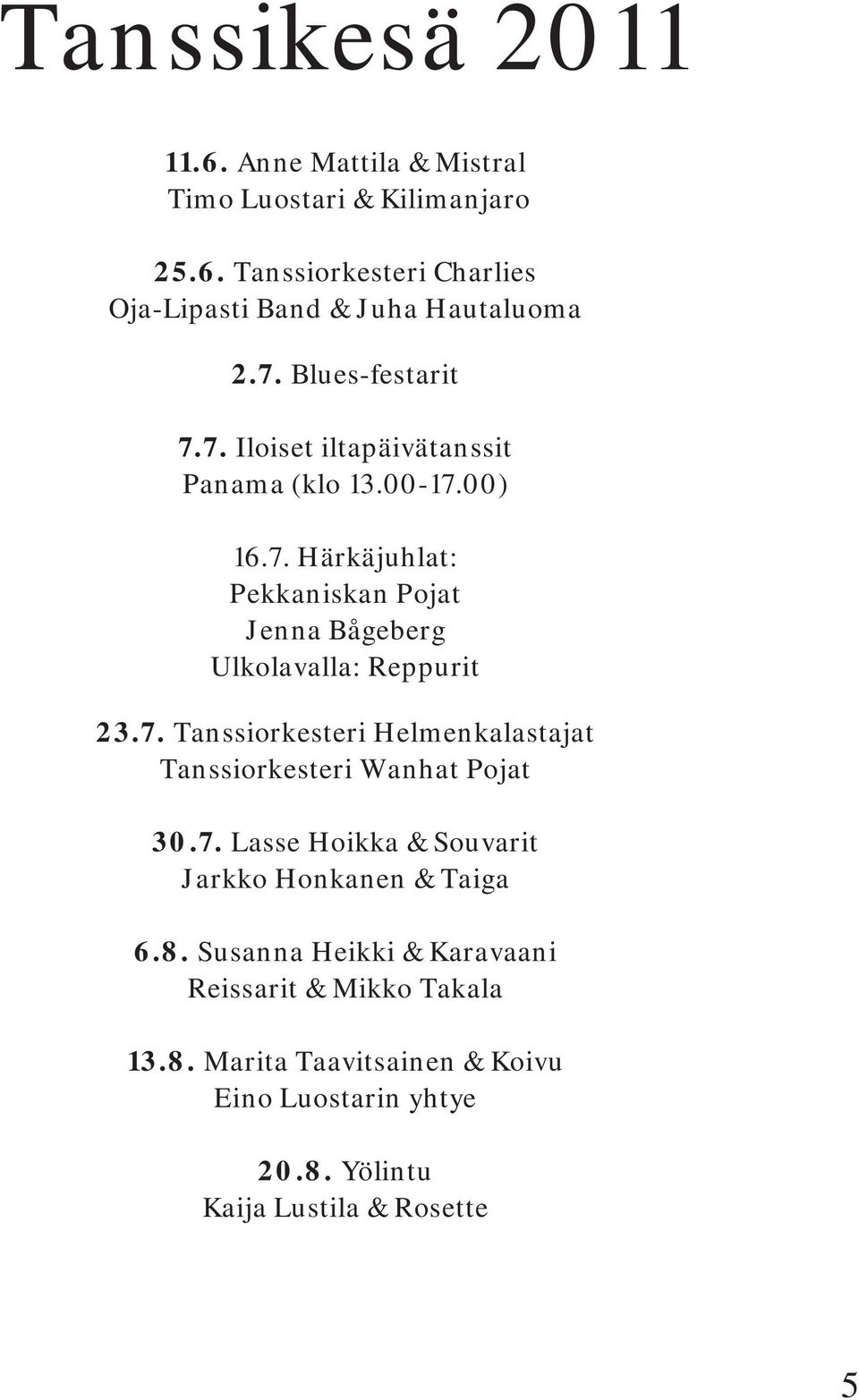 7. Tanssiorkesteri Helmenkalastajat Tanssiorkesteri Wanhat Pojat 30.7. Lasse Hoikka & Souvarit Jarkko Honkanen & Taiga 6.8.