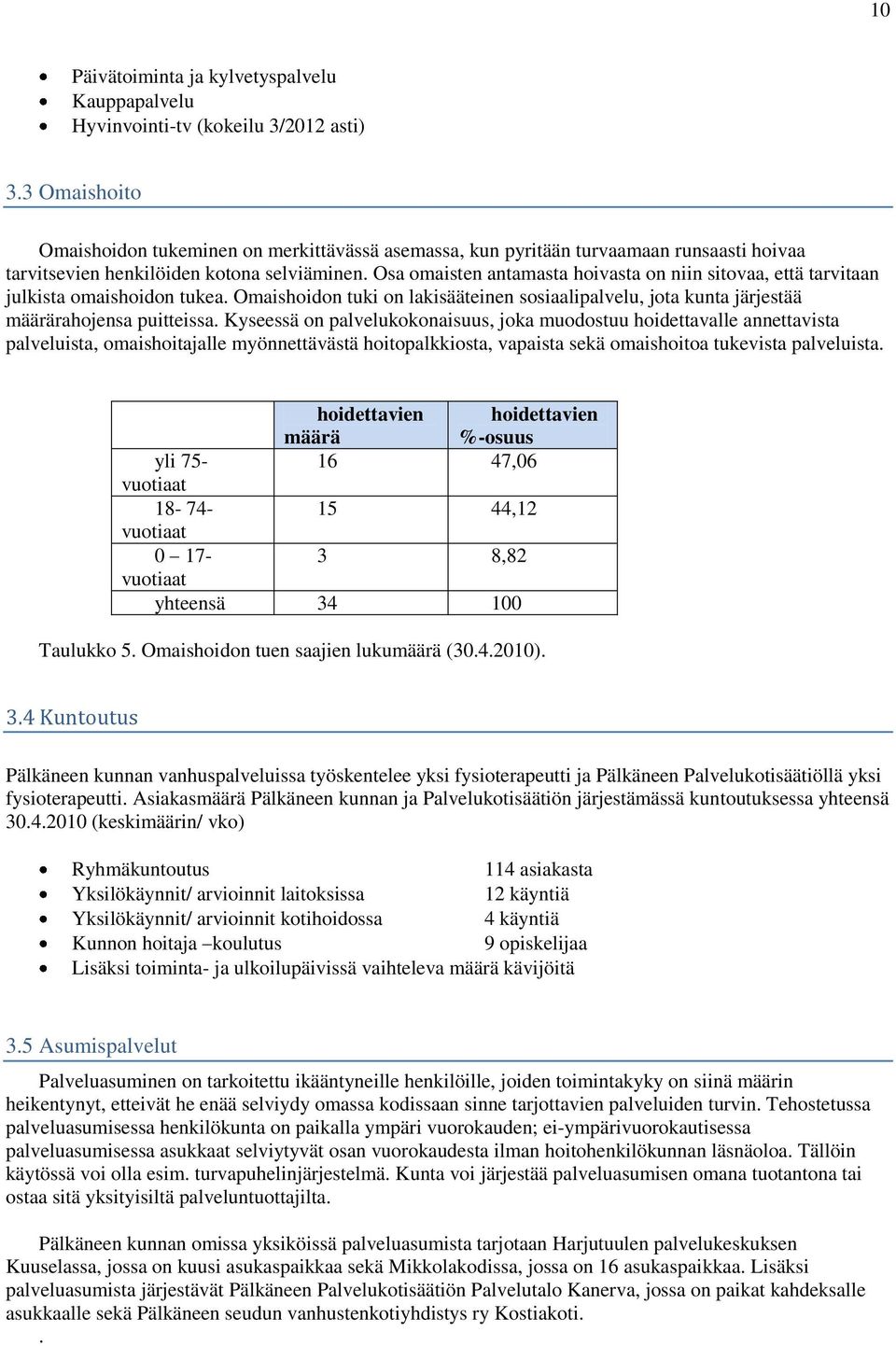 Osa omaisten antamasta hoivasta on niin sitovaa, että tarvitaan julkista omaishoidon tukea. Omaishoidon tuki on lakisääteinen sosiaalipalvelu, jota kunta järjestää määrärahojensa puitteissa.