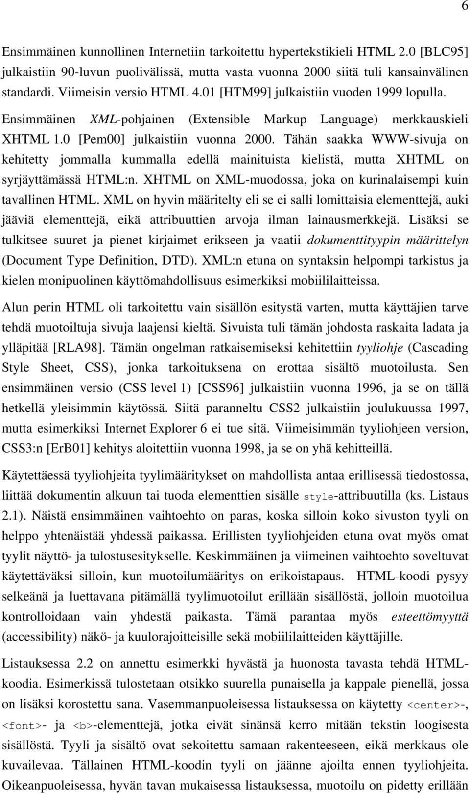 Tähän saakka WWW-sivuja on kehitetty jommalla kummalla edellä mainituista kielistä, mutta XHTML on syrjäyttämässä HTML:n. XHTML on XML-muodossa, joka on kurinalaisempi kuin tavallinen HTML.