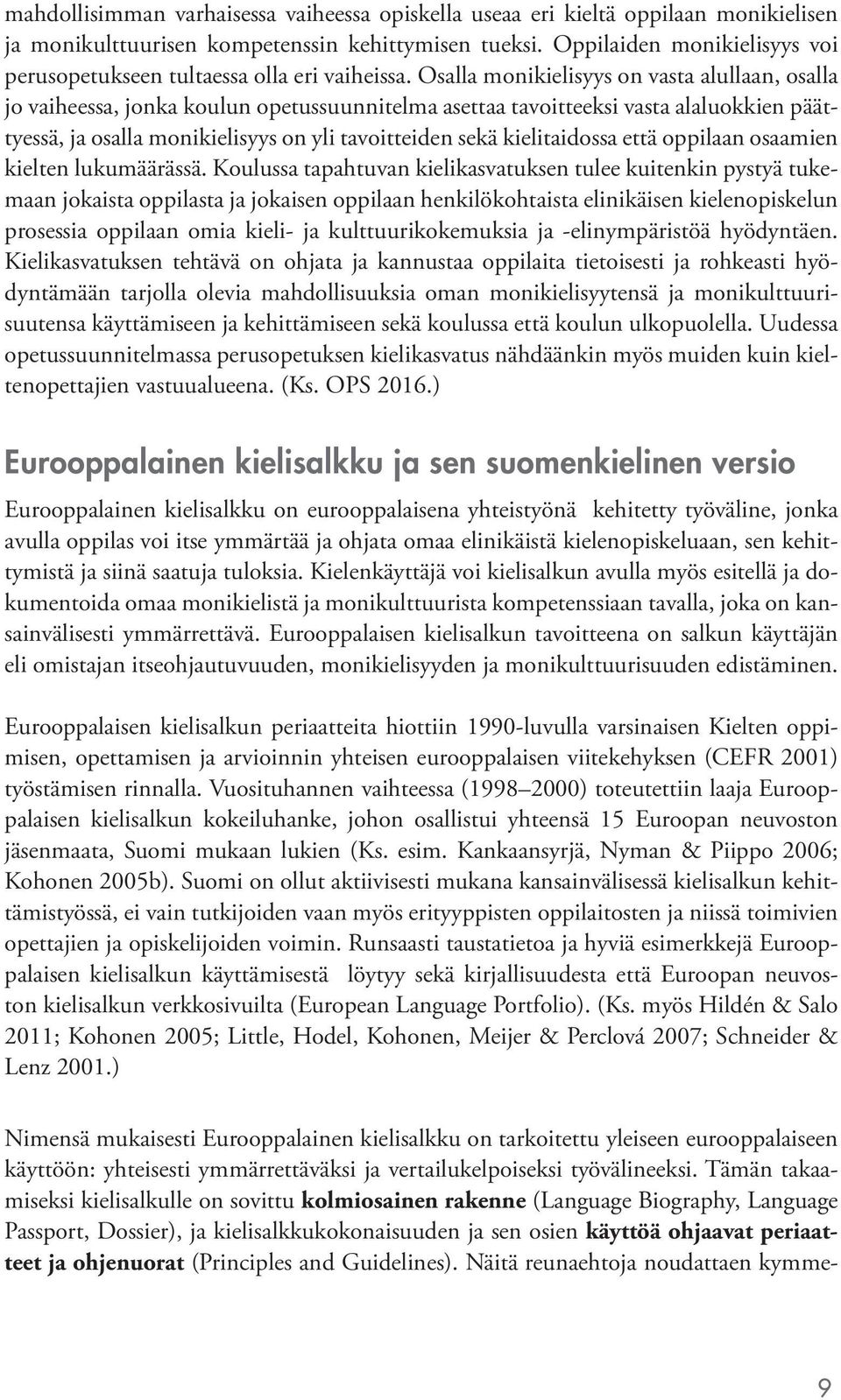 Osalla monikielisyys on vasta alullaan, osalla jo vaiheessa, jonka koulun opetussuunnitelma asettaa tavoitteeksi vasta alaluokkien päättyessä, ja osalla monikielisyys on yli tavoitteiden sekä