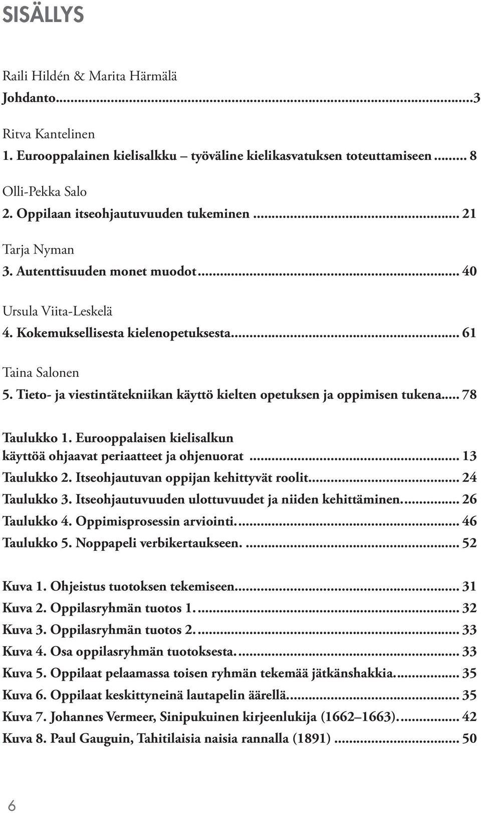 Tieto- ja viestintätekniikan käyttö kielten opetuksen ja oppimisen tukena... 78 Taulukko 1. Eurooppalaisen kielisalkun käyttöä ohjaavat periaatteet ja ohjenuorat... 13 Taulukko 2.