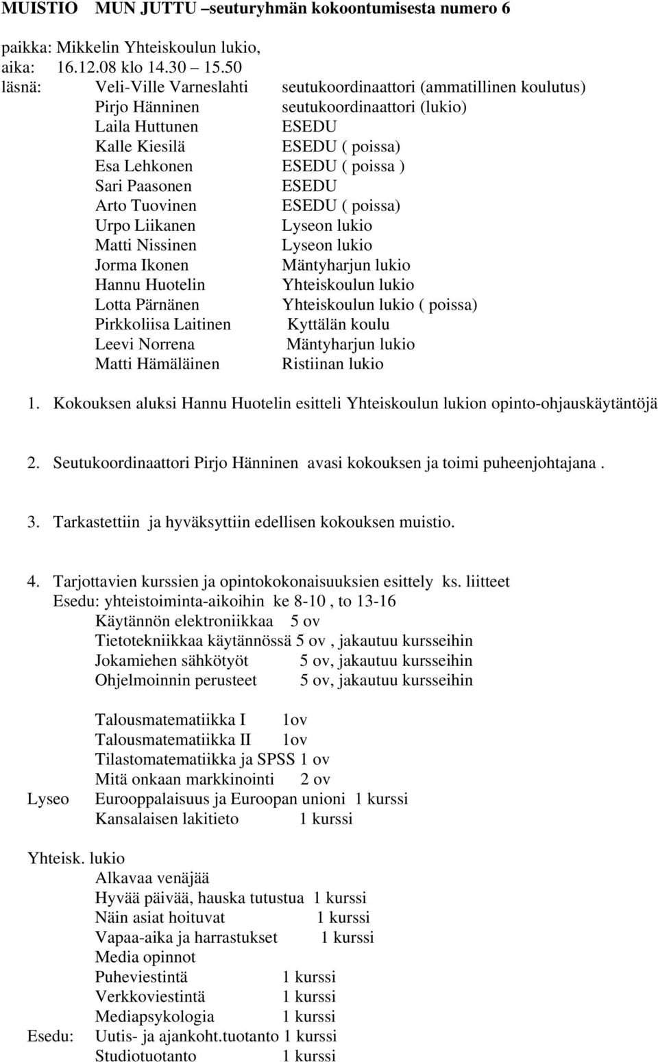 ) Sari Paasonen ESEDU Arto Tuovinen ESEDU ( poissa) Urpo Liikanen Lyseon lukio Matti Nissinen Lyseon lukio Jorma Ikonen Mäntyharjun lukio Hannu Huotelin Yhteiskoulun lukio Lotta Pärnänen Yhteiskoulun