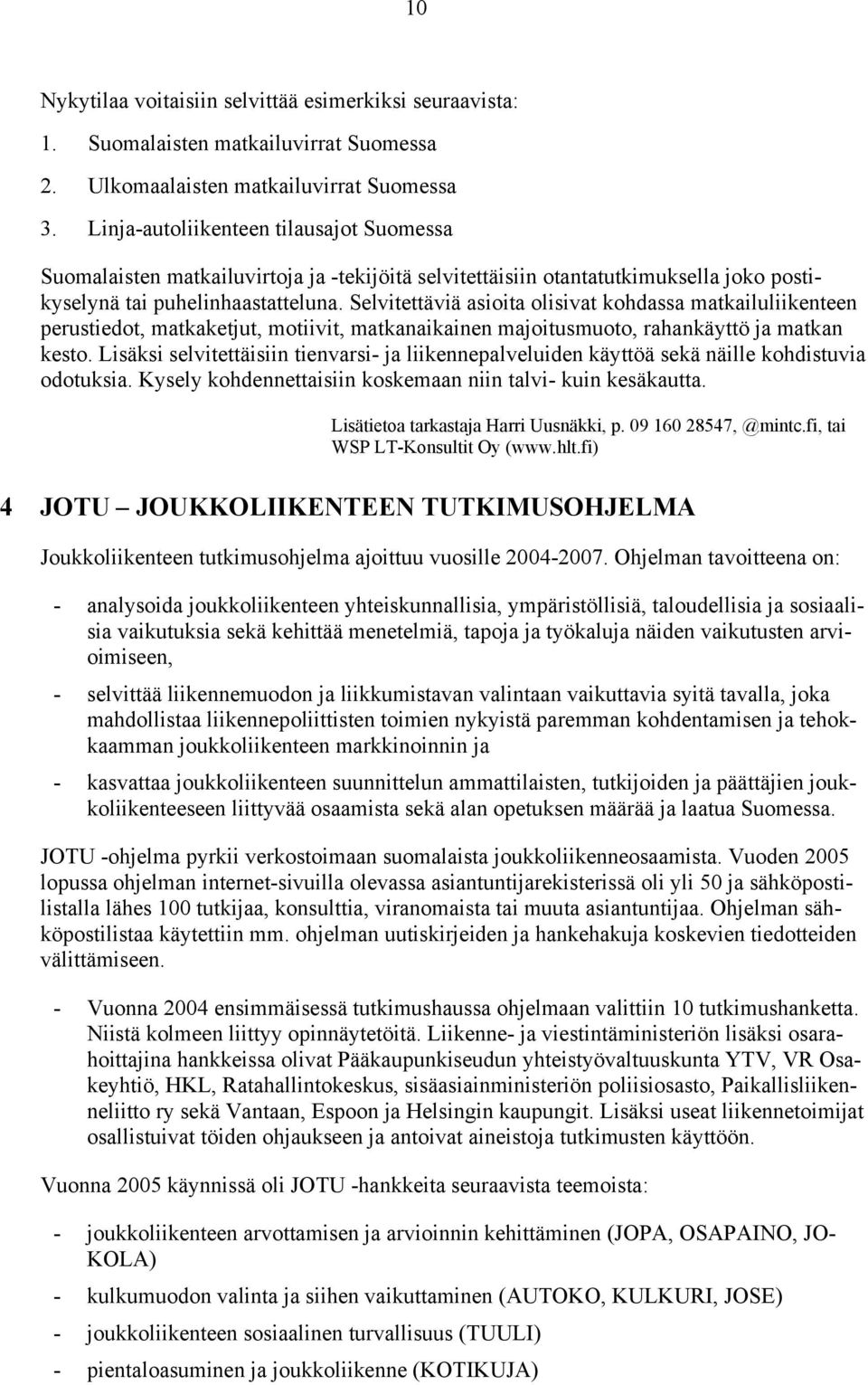 Selvitettäviä asioita olisivat kohdassa matkailuliikenteen perustiedot, matkaketjut, motiivit, matkanaikainen majoitusmuoto, rahankäyttö ja matkan kesto.