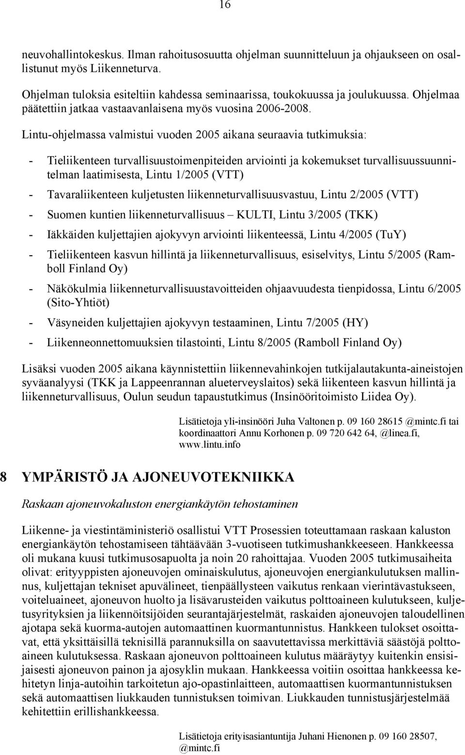 Lintu-ohjelmassa valmistui vuoden 2005 aikana seuraavia tutkimuksia: - Tieliikenteen turvallisuustoimenpiteiden arviointi ja kokemukset turvallisuussuunnitelman laatimisesta, Lintu 1/2005 (VTT) -