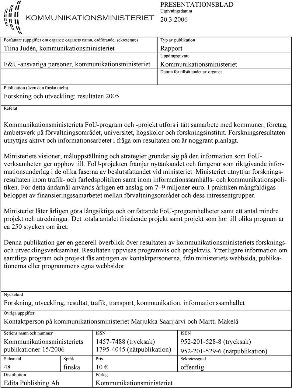 Uppdragsgivare Kommunikationsministeriet Datum för tillsättandet av organet Publikation (även den finska titeln) Forskning och utveckling: resultaten 2005 Referat Kommunikationsministeriets