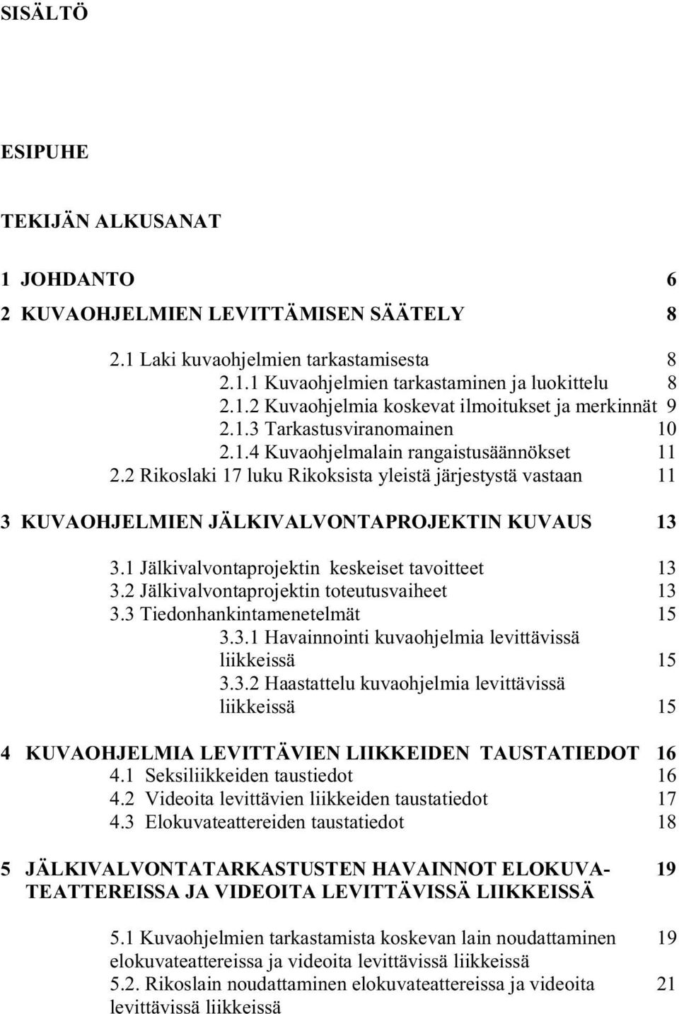 1 Jälkivalvontaprojektin keskeiset tavoitteet 13 3.2 Jälkivalvontaprojektin toteutusvaiheet 13 3.3 Tiedonhankintamenetelmät 15 3.3.1 Havainnointi kuvaohjelmia levittävissä liikkeissä 15 3.3.2 Haastattelu kuvaohjelmia levittävissä liikkeissä 15 4 KUVAOHJELMIA LEVITTÄVIEN LIIKKEIDEN TAUSTATIEDOT 16 4.
