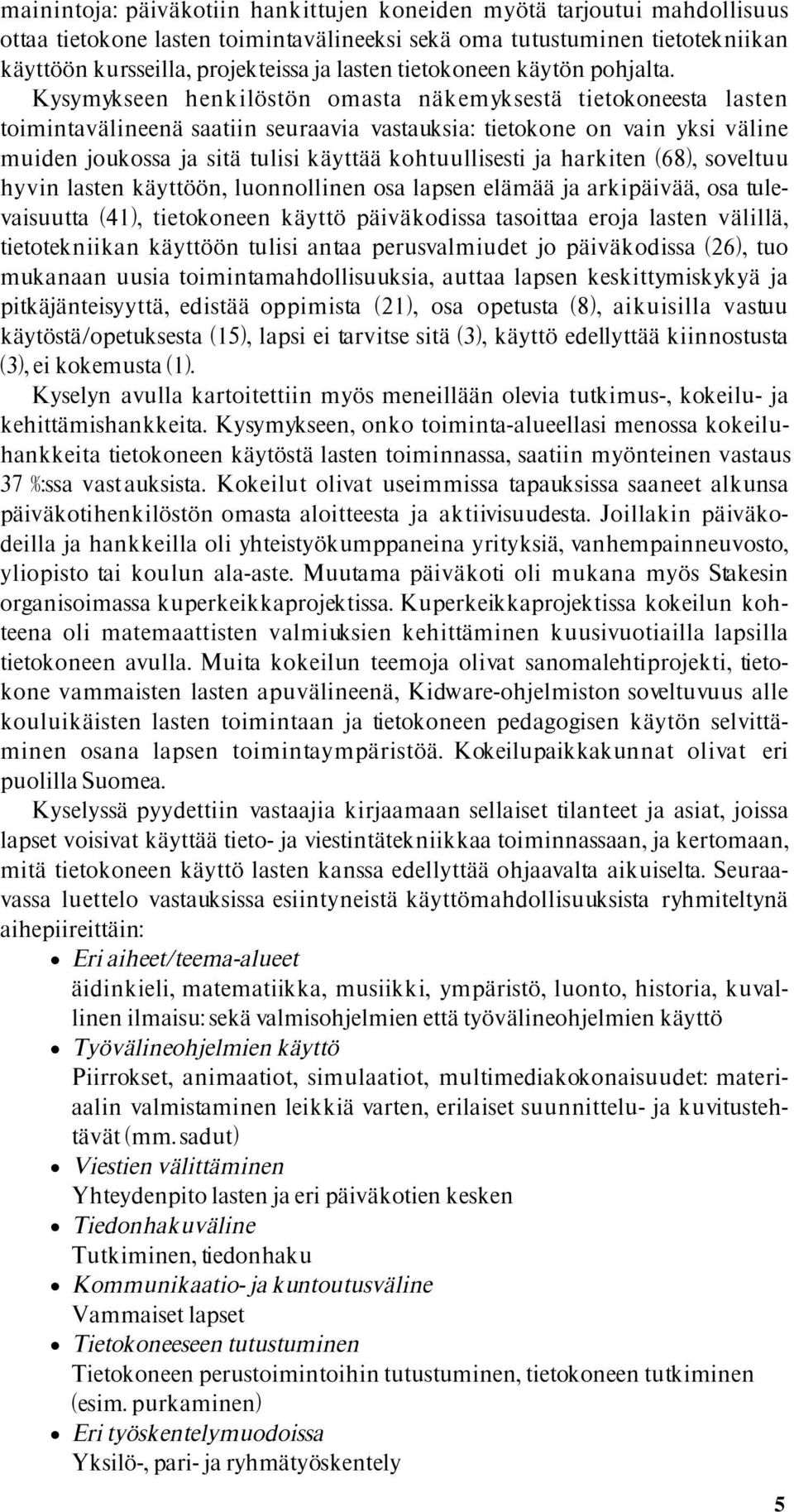 Kysymykseen henkilöstön omasta näkemyksestä tietokoneesta lasten toimintavälineenä saatiin seuraavia vastauksia: tietokone on vain yksi väline muiden joukossa ja sitä tulisi käyttää kohtuullisesti ja