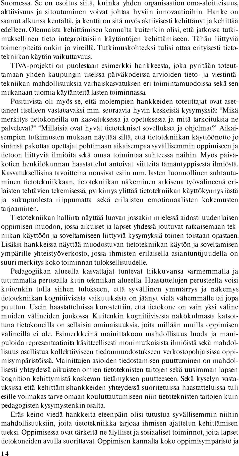 Olennaista kehittämisen kannalta kuitenkin olisi, että jatkossa tutkimuksellinen tieto integroitaisiin käytäntöjen kehittämiseen. Tähän liittyviä toimenpiteitä onkin jo vireillä.