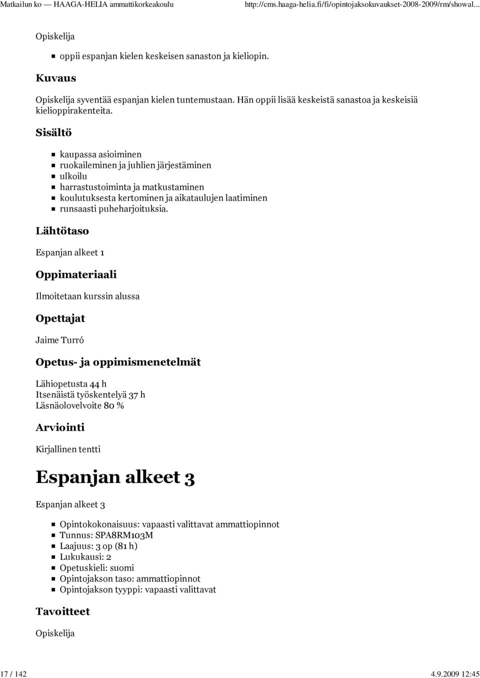 kaupassa asioiminen ruokaileminen ja juhlien järjestäminen ulkoilu harrastustoiminta ja matkustaminen koulutuksesta kertominen ja aikataulujen laatiminen runsaasti puheharjoituksia.