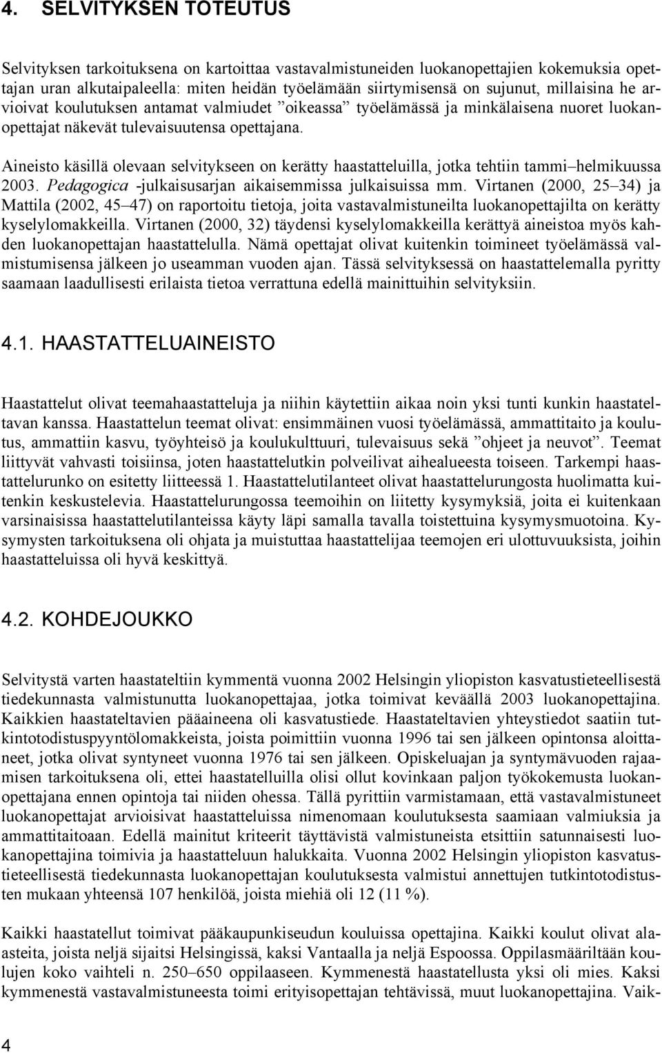 Aineisto käsillä olevaan selvitykseen on kerätty haastatteluilla, jotka tehtiin tammi helmikuussa 2003. Pedagogica -julkaisusarjan aikaisemmissa julkaisuissa mm.