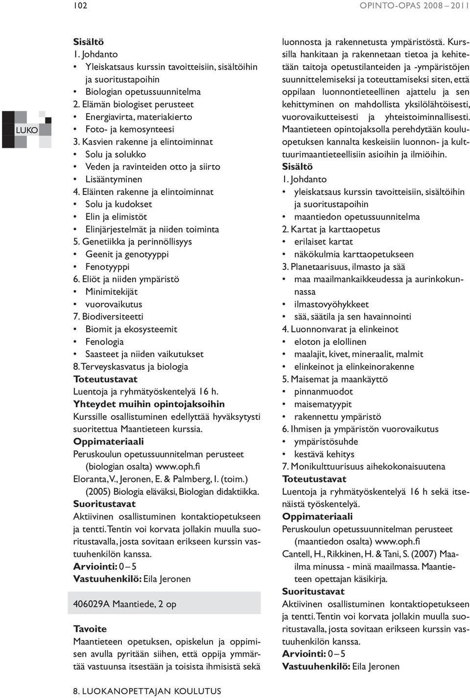 Eläinten rakenne ja elintoiminnat Solu ja kudokset Elin ja elimistöt Elinjärjestelmät ja niiden toiminta 5. Genetiikka ja perinnöllisyys Geenit ja genotyyppi Fenotyyppi 6.