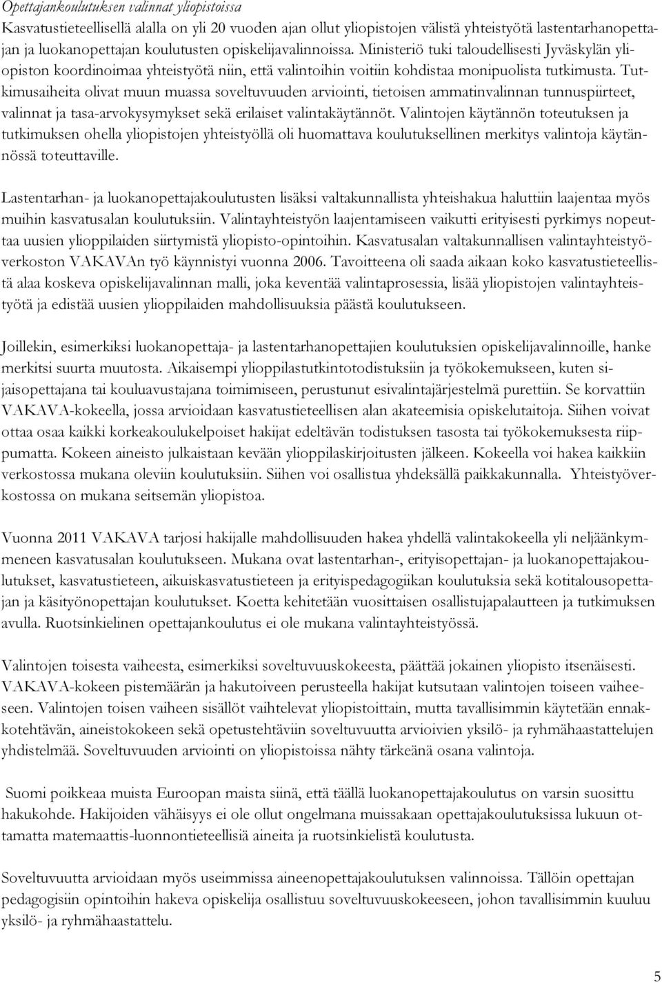 Tutkimusaiheita olivat muun muassa soveltuvuuden arviointi, tietoisen ammatinvalinnan tunnuspiirteet, valinnat ja tasa-arvokysymykset sekä erilaiset valintakäytännöt.