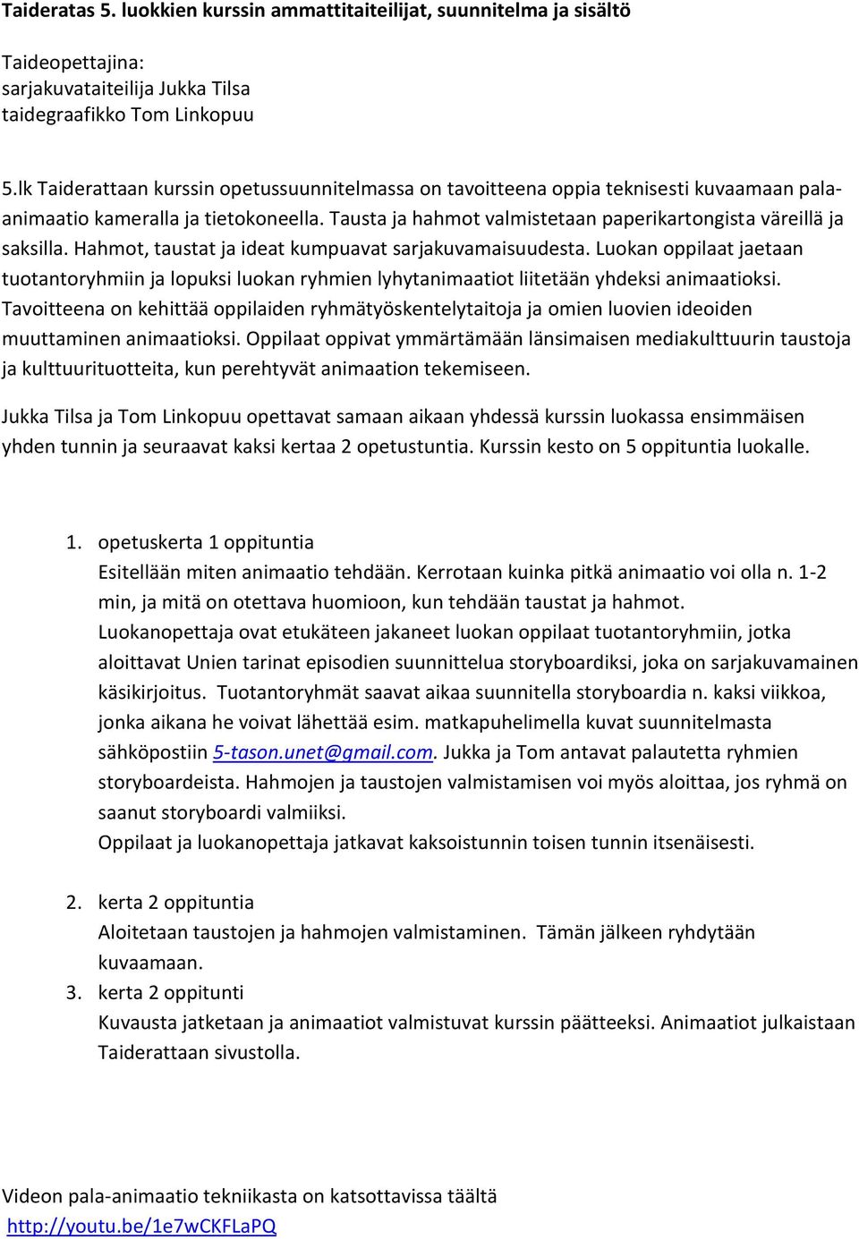 Hahmot, taustat ja ideat kumpuavat sarjakuvamaisuudesta. Luokan oppilaat jaetaan tuotantoryhmiin ja lopuksi luokan ryhmien lyhytanimaatiot liitetään yhdeksi animaatioksi.