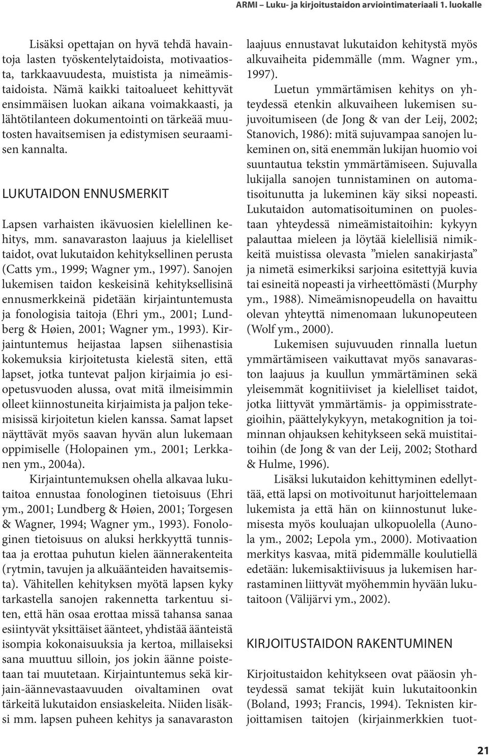 LUKUTAIDON ENNUSMERKIT Lapsen varhaisten ikävuosien kielellinen kehitys, mm. sanavaraston laajuus ja kielelliset taidot, ovat lukutaidon kehityksellinen perusta (Catts ym., 1999; Wagner ym., 1997).