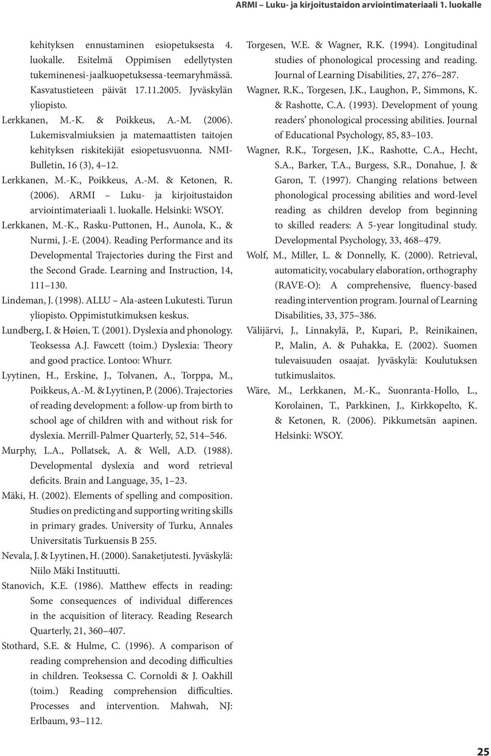 NMI- Bulletin, 16 (3), 4 12. Lerkkanen, M.-K., Poikkeus, A.-M. & Ketonen, R. (2006). ARMI Luku- ja kirjoitustaidon arviointimateriaali 1. luokalle. Helsinki: WSOY. Lerkkanen, M.-K., Rasku-Puttonen, H.