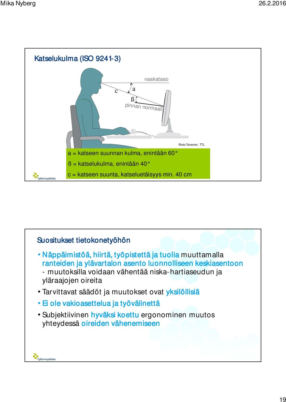 40 cm Suositukset tietokonetyöhön Näppäimistöä, hiirtä, työpistettä ja tuolia muuttamalla ranteiden ja ylävartalon asento luonnolliseen
