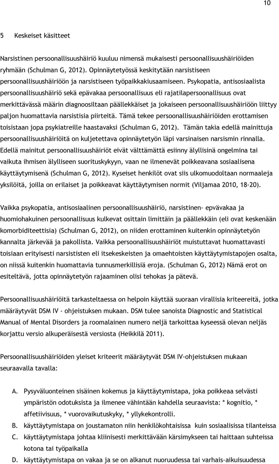 Psykopatia, antisosiaalista persoonallisuushäiriö sekä epävakaa persoonallisuus eli rajatilapersoonallisuus ovat merkittävässä määrin diagnoosiltaan päällekkäiset ja jokaiseen persoonallisuushäiriöön