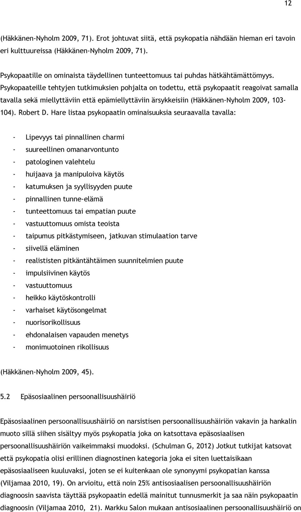 Psykopaateille tehtyjen tutkimuksien pohjalta on todettu, että psykopaatit reagoivat samalla tavalla sekä miellyttäviin että epämiellyttäviin ärsykkeisiin (Häkkänen-Nyholm 2009, 103-104). Robert D.