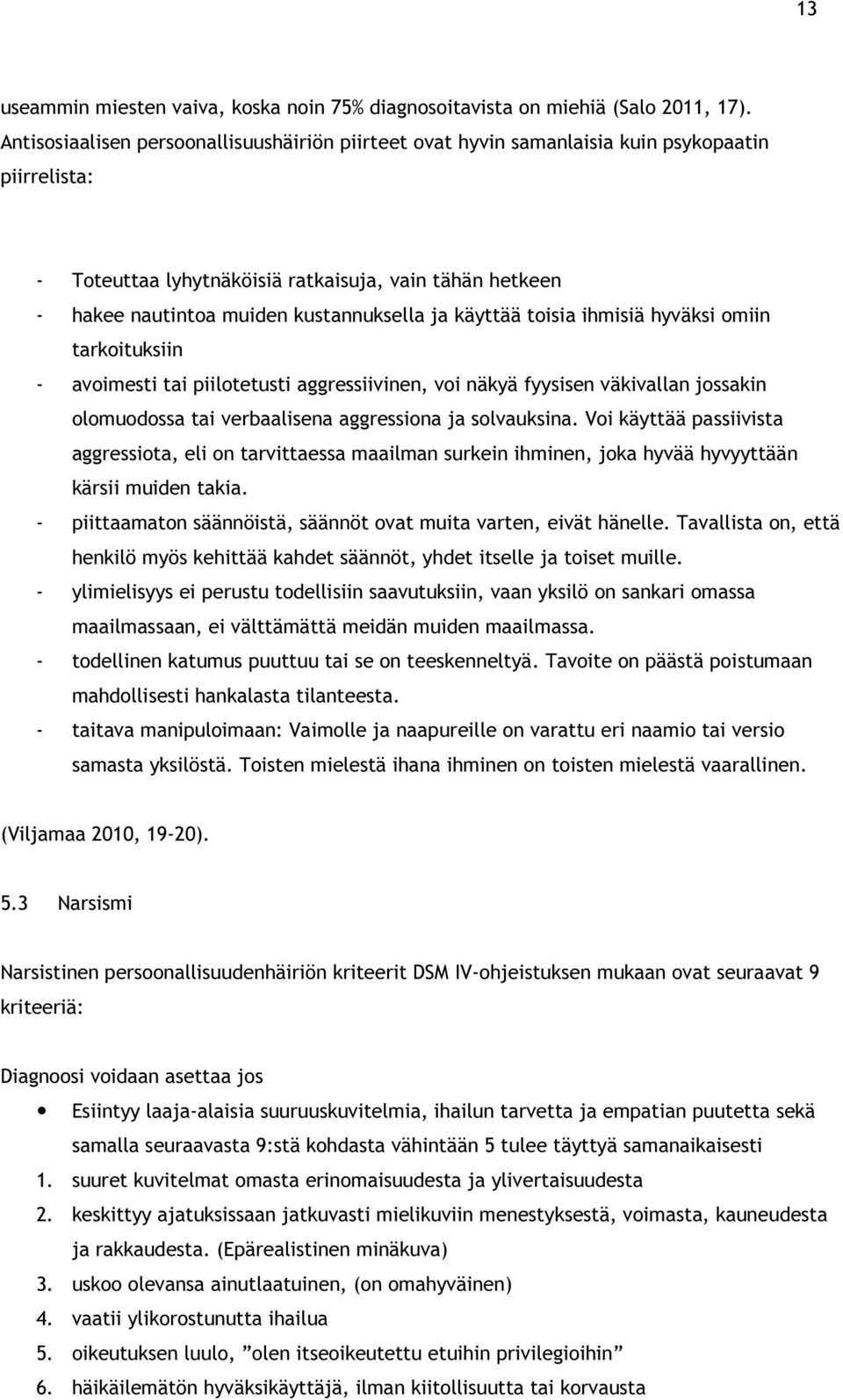 ja käyttää toisia ihmisiä hyväksi omiin tarkoituksiin - avoimesti tai piilotetusti aggressiivinen, voi näkyä fyysisen väkivallan jossakin olomuodossa tai verbaalisena aggressiona ja solvauksina.