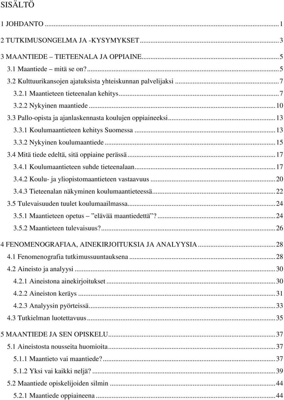 .. 15 3.4 Mitä tiede edeltä, sitä oppiaine perässä... 17 3.4.1 Koulumaantieteen suhde tieteenalaan... 17 3.4.2 Koulu- ja yliopistomaantieteen vastaavuus... 20 3.4.3 Tieteenalan näkyminen koulumaantieteessä.