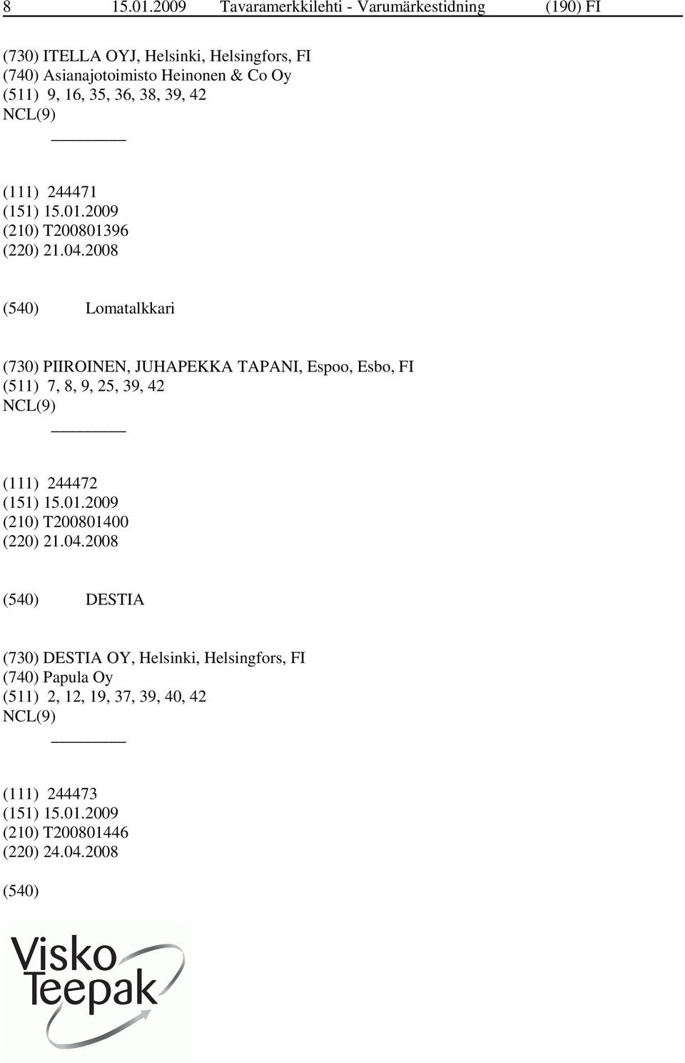 Heinonen & Co Oy (511) 9, 16, 35, 36, 38, 39, 42 (111) 244471 (210) T200801396 (220) 21.04.