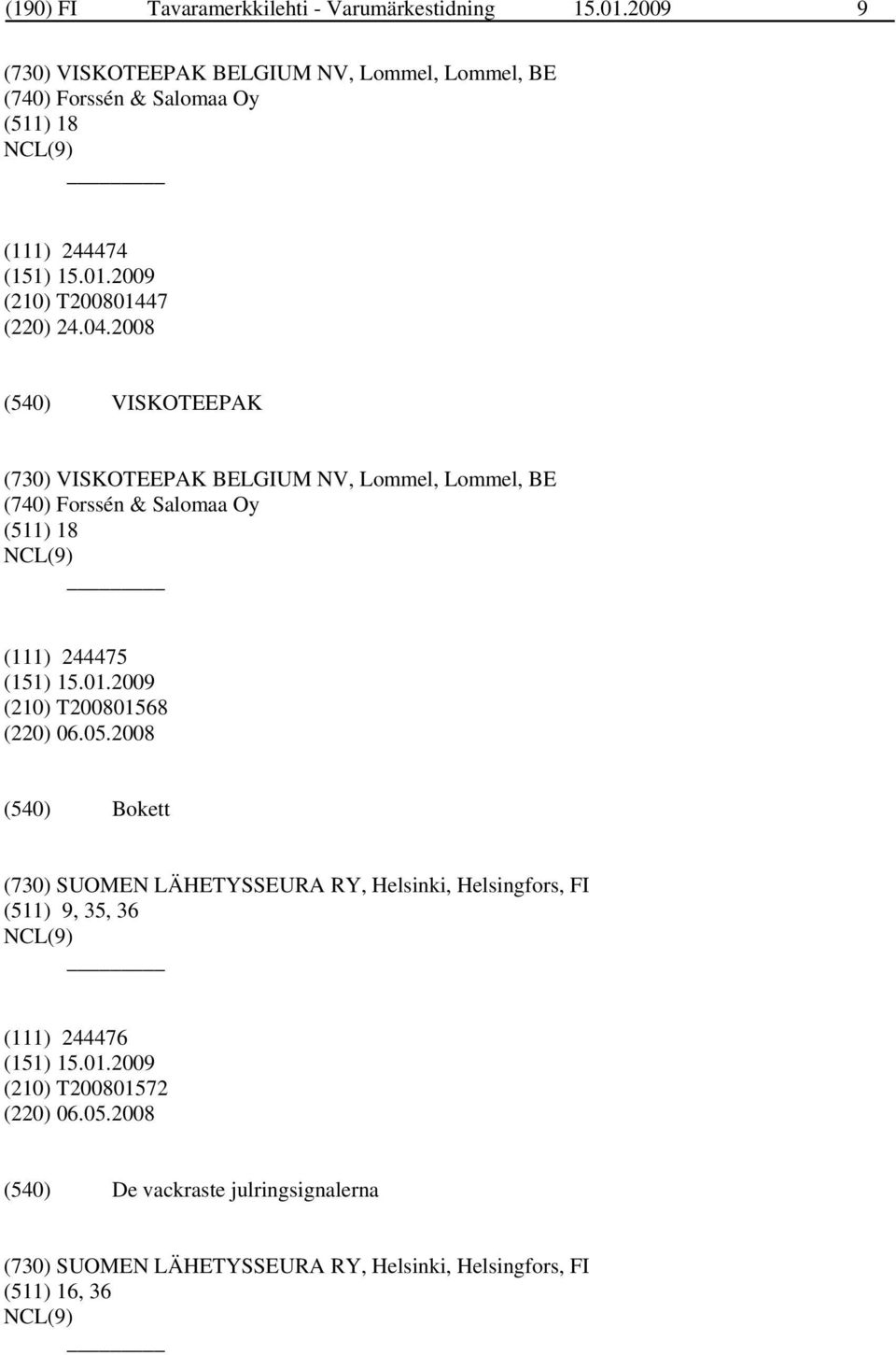 2008 VISKOTEEPAK (730) VISKOTEEPAK BELGIUM NV, Lommel, Lommel, BE (740) Forssén & Salomaa Oy (511) 18 (111) 244475 (210) T200801568 (220) 06.