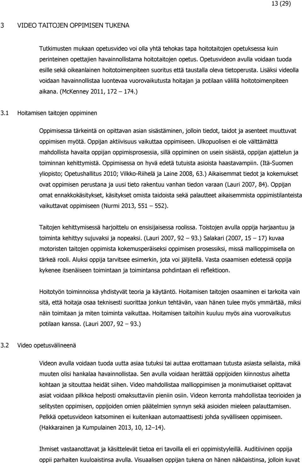 Lisäksi videolla voidaan havainnollistaa luontevaa vuorovaikutusta hoitajan ja potilaan välillä hoitotoimenpiteen aikana. (McKenney 2011, 172 174.) 3.