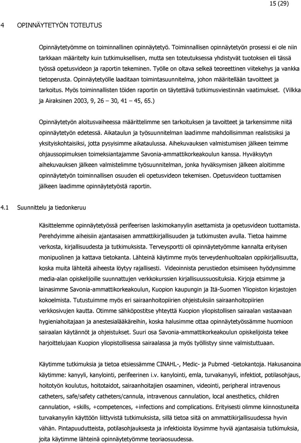 Työlle on oltava selkeä teoreettinen viitekehys ja vankka tietoperusta. Opinnäytetyölle laaditaan toimintasuunnitelma, johon määritellään tavoitteet ja tarkoitus.
