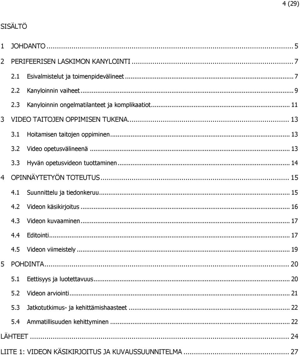 .. 13 Hyvän opetusvideon tuottaminen... 14 4 OPINNÄYTETYÖN TOTEUTUS... 15 4.1 4.2 4.3 4.4 4.5 Suunnittelu ja tiedonkeruu... 15 Videon käsikirjoitus... 16 Videon kuvaaminen... 17 Editointi.