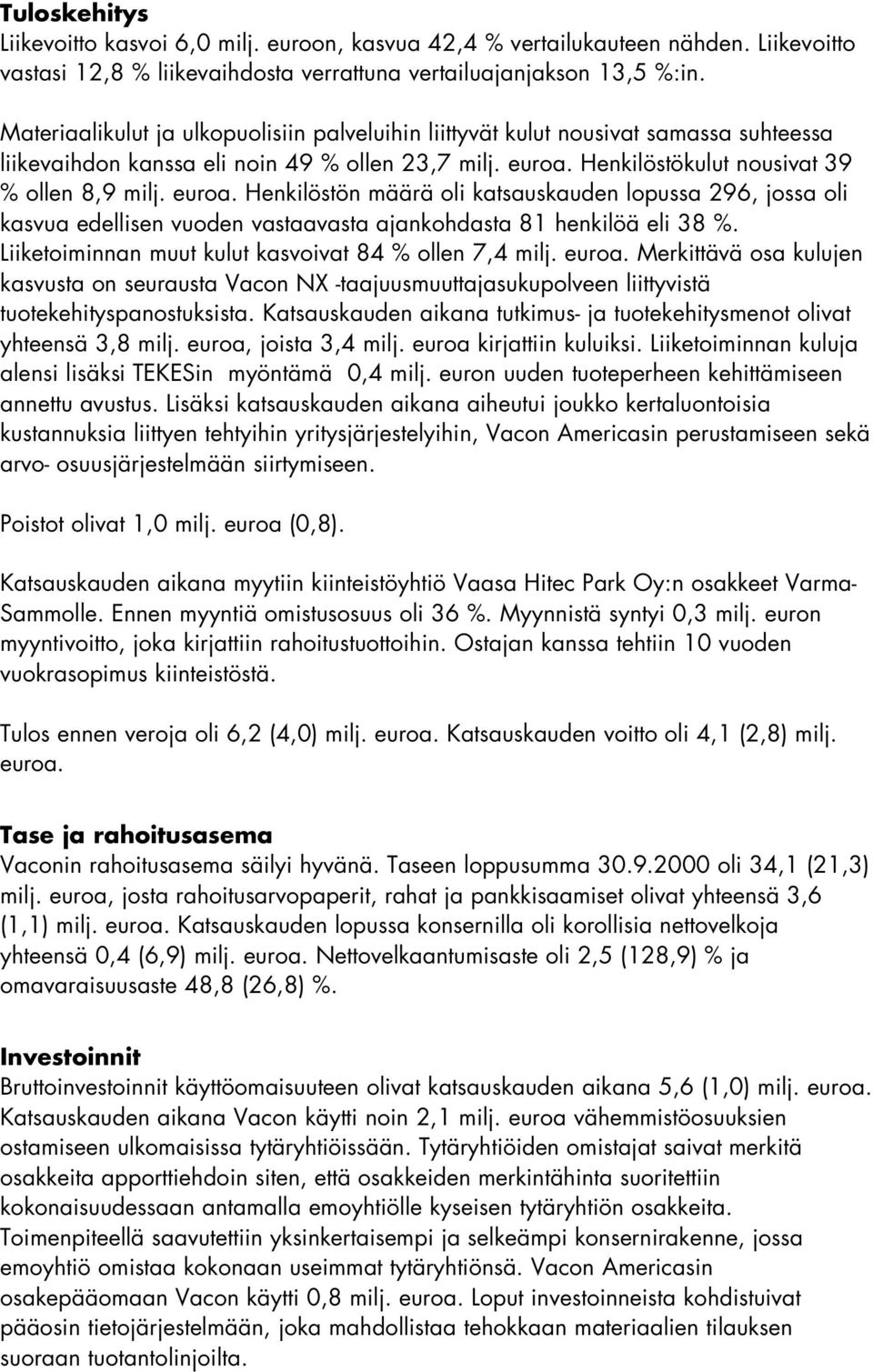 Henkilöstökulut nousivat 39 % ollen 8,9 milj. euroa. Henkilöstön määrä oli katsauskauden lopussa 296, jossa oli kasvua edellisen vuoden vastaavasta ajankohdasta 81 henkilöä eli 38 %.