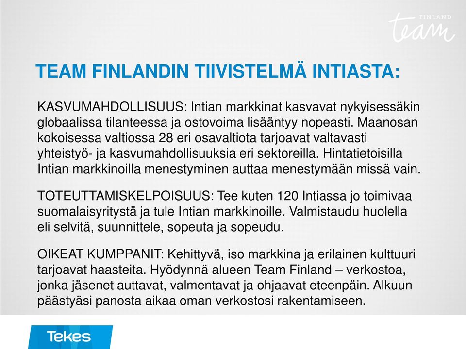 Hintatietoisilla Intian markkinoilla menestyminen auttaa menestymään missä vain. TOTEUTTAMISKELPOISUUS: Tee kuten 120 Intiassa jo toimivaa suomalaisyritystä ja tule Intian markkinoille.