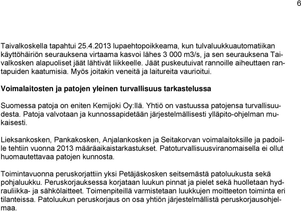 Jäät puskeutuivat rannoille aiheuttaen rantapuiden kaatumisia. Myös joitakin veneitä ja laitureita vaurioitui.