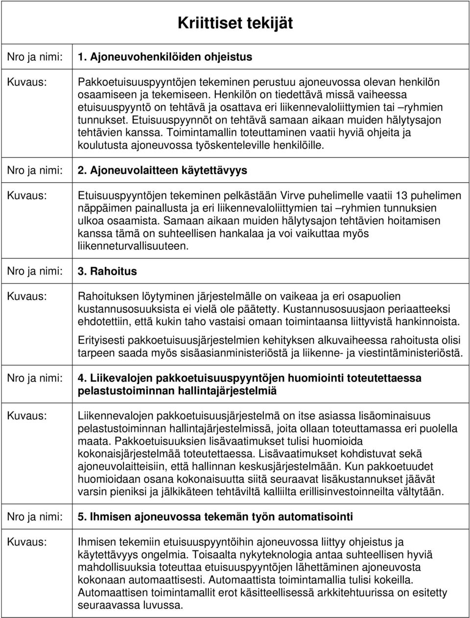 Etuisuuspyynnöt on tehtävä samaan aikaan muiden hälytysajon tehtävien kanssa. Toimintamallin toteuttaminen vaatii hyviä ohjeita ja koulutusta ajoneuvossa työskenteleville henkilöille. 2.