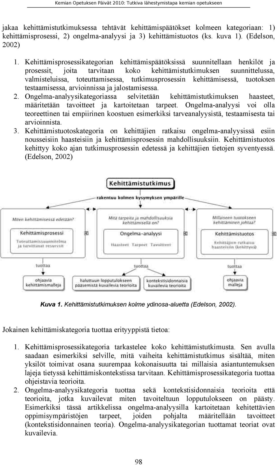 kehittämisessä, tuotoksen testaamisessa, arvioinnissa ja jalostamisessa. 2. Ongelma-analyysikategoriassa selvitetään kehittämistutkimuksen haasteet, määritetään tavoitteet ja kartoitetaan tarpeet.