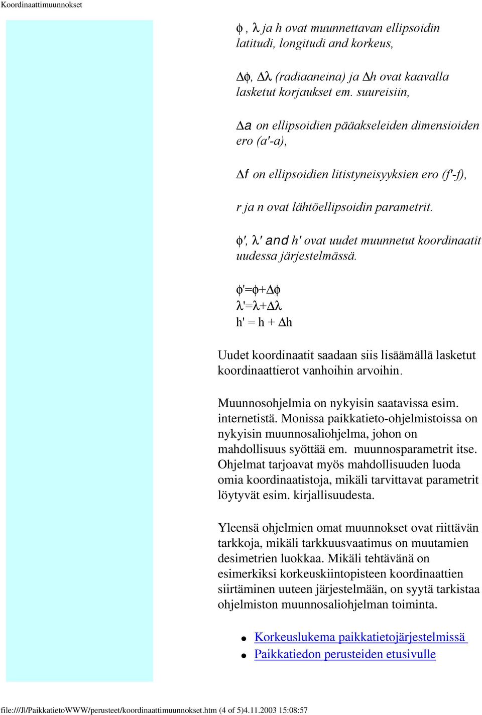 φ', λ' and h' ovat uudet muunnetut koordinaatit uudessa järjestelmässä. φ'=φ+ φ λ'=λ+ λ h' = h + h Uudet koordinaatit saadaan siis lisäämällä lasketut koordinaattierot vanhoihin arvoihin.