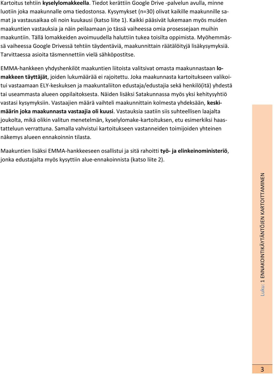 Kaikki pääsivät lukemaan myös muiden maakuntien vastauksia ja näin peilaamaan jo tässä vaiheessa omia prosessejaan muihin maakuntiin. Tällä lomakkeiden avoimuudella haluttiin tukea toisilta oppimista.