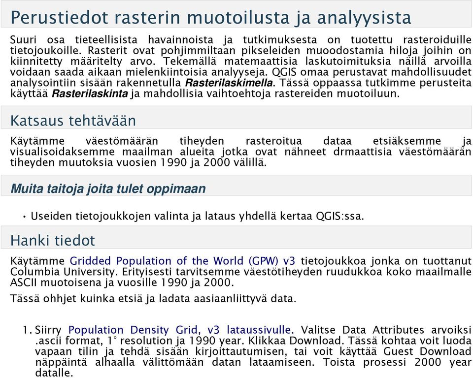 Tekemällä matemaattisia laskutoimituksia näillä arvoilla voidaan saada aikaan mielenkiintoisia analyyseja. QGIS omaa perustavat mahdollisuudet analysointiin sisään rakennetulla Rasterilaskimella.