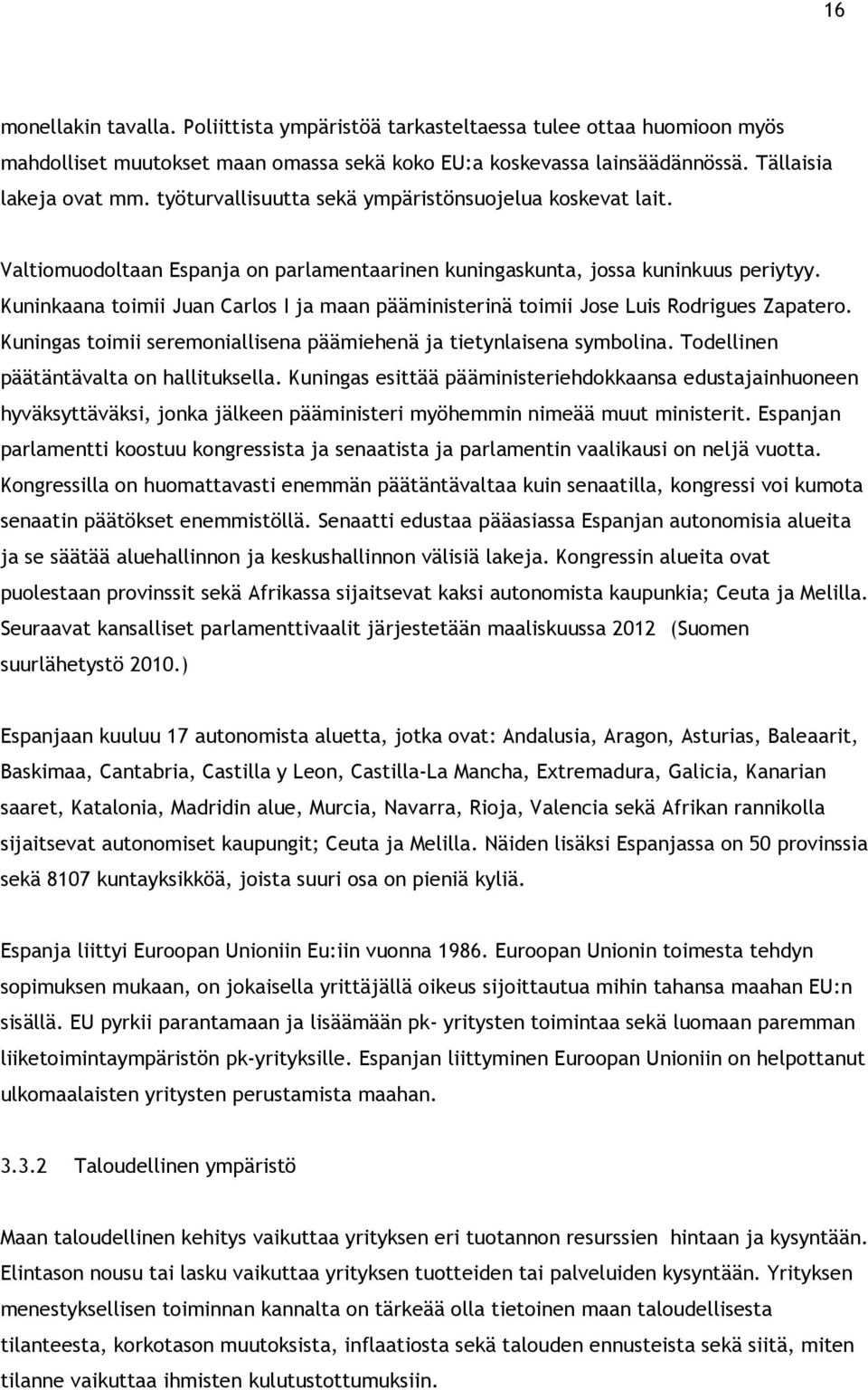 Kuninkaana toimii Juan Carlos I ja maan pääministerinä toimii Jose Luis Rodrigues Zapatero. Kuningas toimii seremoniallisena päämiehenä ja tietynlaisena symbolina.