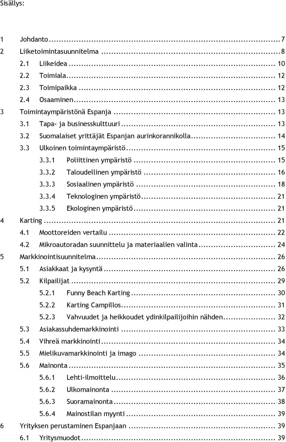 .. 18 3.3.4 Teknologinen ympäristö... 21 3.3.5 Ekologinen ympäristö... 21 4 Karting... 21 4.1 Moottoreiden vertailu... 22 4.2 Mikroautoradan suunnittelu ja materiaalien valinta.