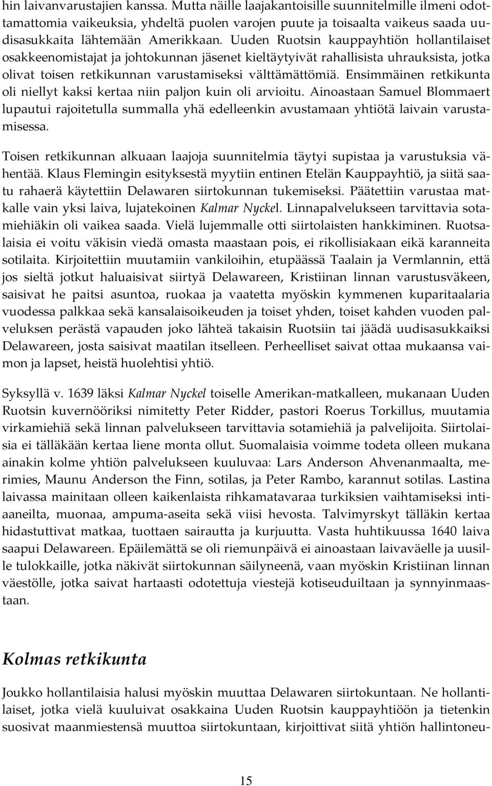 Uuden Ruotsin kauppayhtiön hollantilaiset osakkeenomistajat ja johtokunnan jäsenet kieltäytyivät rahallisista uhrauksista, jotka olivat toisen retkikunnan varustamiseksi välttämättömiä.