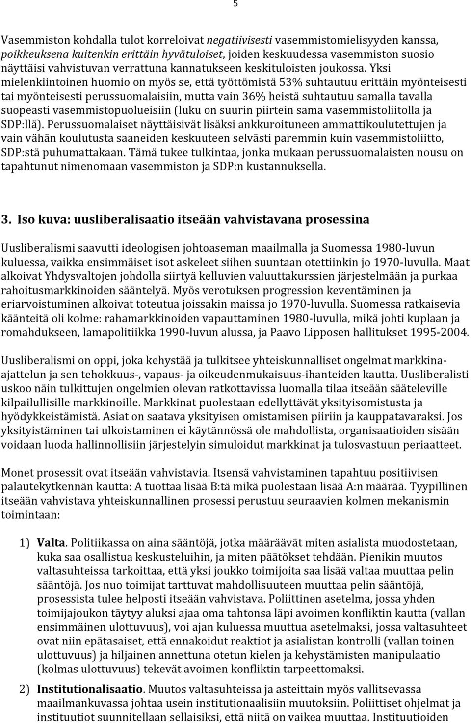 Yksi mielenkiintoinen huomio on myös se, että työttömistä 53% suhtautuu erittäin myönteisesti tai myönteisesti perussuomalaisiin, mutta vain 36% heistä suhtautuu samalla tavalla suopeasti