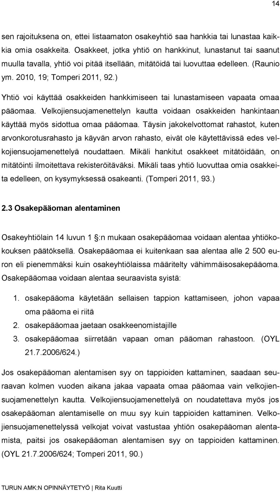 ) Yhtiö voi käyttää osakkeiden hankkimiseen tai lunastamiseen vapaata omaa pääomaa. Velkojiensuojamenettelyn kautta voidaan osakkeiden hankintaan käyttää myös sidottua omaa pääomaa.
